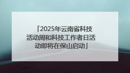 2025年云南省科技活动周和科技工作者日活动即将在保山启动