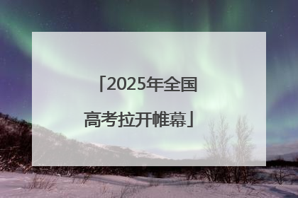 2025年全国高考拉开帷幕
