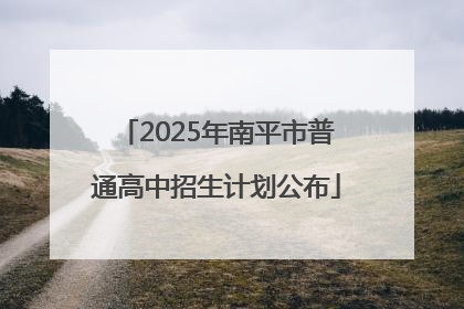 2025年南平市普通高中招生计划公布