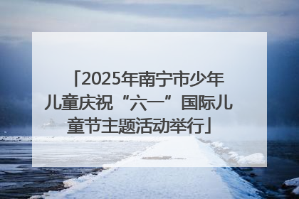 2025年南宁市少年儿童庆祝“六一”国际儿童节主题活动举行