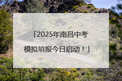 2025年南昌中考模拟填报今日启动！