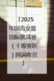 2025年国青女篮国际挑战赛（十堰赛区）圆满收官