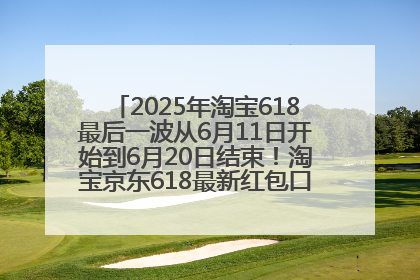 2025年淘宝618最后一波从6月11日开始到6月20日结束！淘宝京东618最新红包口令是：优惠礼包855