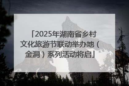 2025年湖南省乡村文化旅游节联动举办地（金洞）系列活动将启