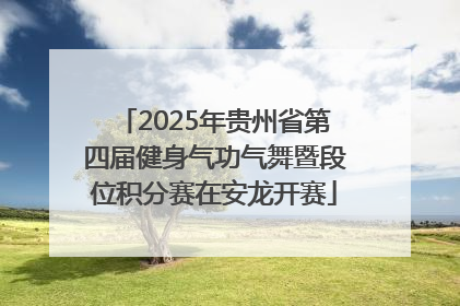 2025年贵州省第四届健身气功气舞暨段位积分赛在安龙开赛