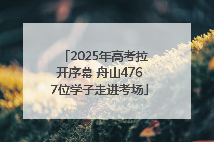 2025年高考拉开序幕 舟山4767位学子走进考场