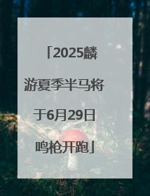 2025麟游夏季半马将于6月29日鸣枪开跑