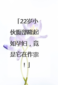 22岁小伙腹部隆起如孕妇，竟是它在作祟！