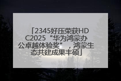 2345好压荣获HDC2025“华为鸿蒙办公卓越体验奖”，鸿蒙生态共建成果丰硕