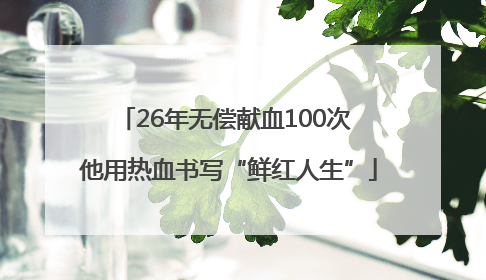 26年无偿献血100次 他用热血书写“鲜红人生”