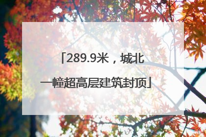 289.9米，城北一幢超高层建筑封顶