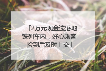 2万元现金遗落地铁列车内，好心乘客捡到后及时上交