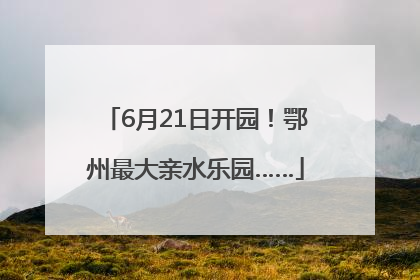 6月21日开园！鄂州最大亲水乐园……