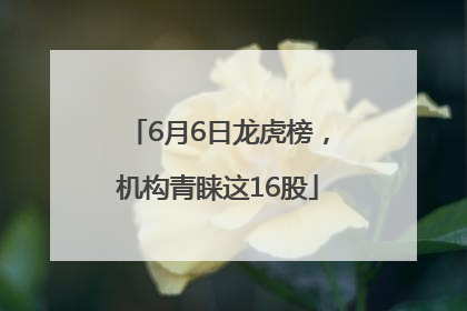 6月6日龙虎榜，机构青睐这16股