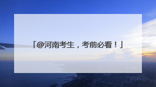 @河南考生，考前必看！