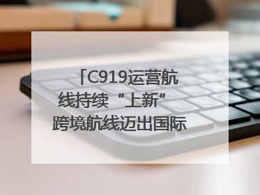 C919运营航线持续“上新” 跨境航线迈出国际化步伐｜两周年“成绩单”梳理↓