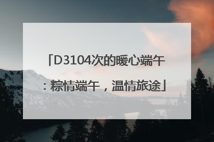 D3104次的暖心端午：粽情端午，温情旅途