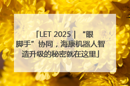 LET 2025｜“眼脚手”协同，海康机器人智造升级的秘密就在这里